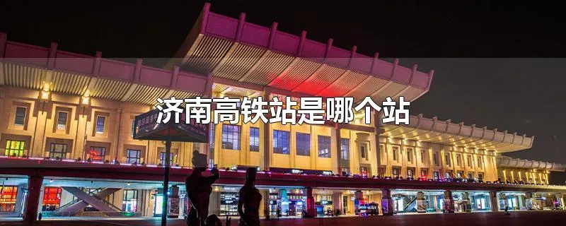 济南高铁站是哪个站