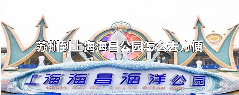 苏州到上海海昌公园怎么去方便