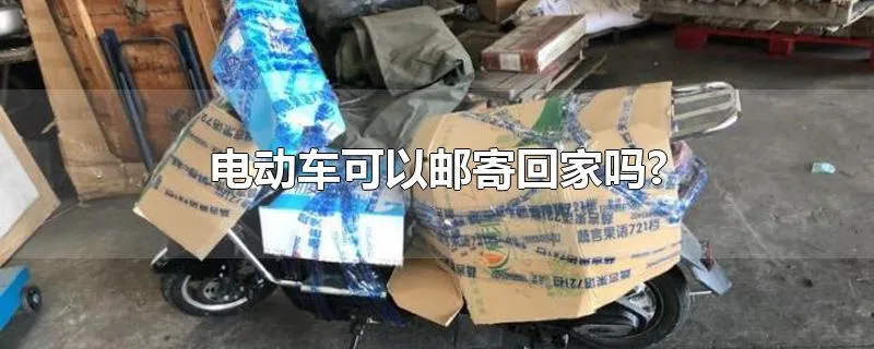 电动车可以邮寄回家吗?