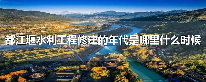 都江堰水利工程修建的年代是哪里什么时候