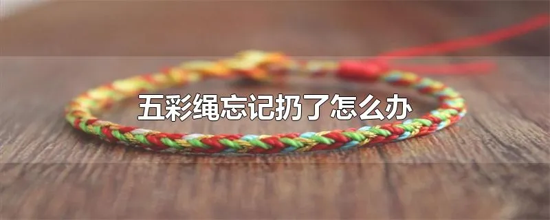 五彩绳忘记扔了怎么办