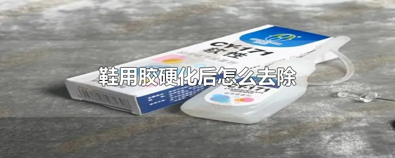 鞋用胶硬化后怎么去除