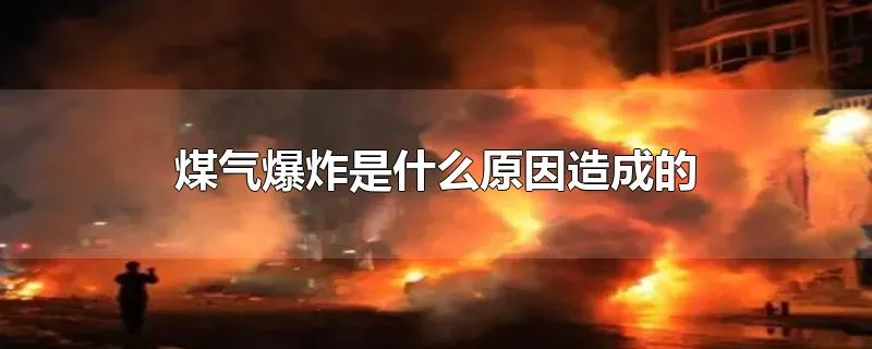 煤气爆炸是什么原因造成的