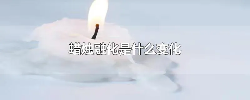 蜡烛融化是什么变化