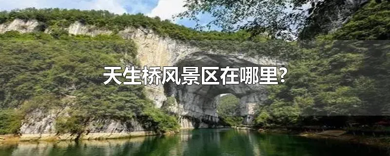 天生桥风景区在哪里?