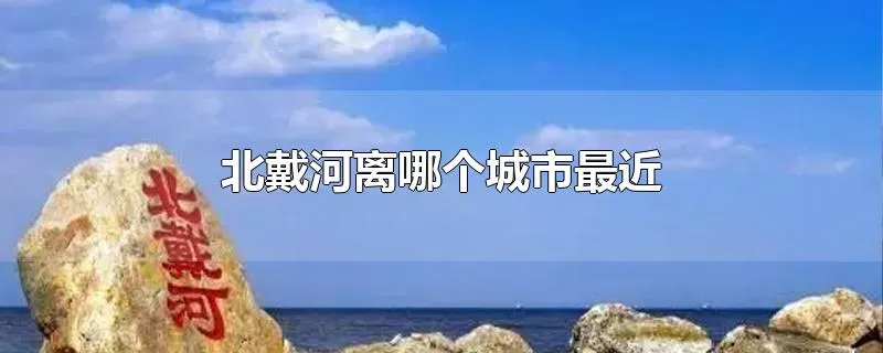 北戴河离哪个城市最近