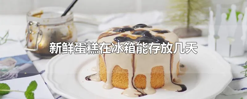 新鲜蛋糕在冰箱能存放几天