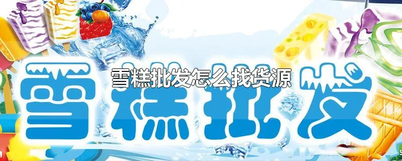 雪糕批发怎么找货源