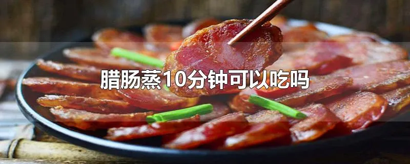 腊肠蒸10分钟可以吃吗