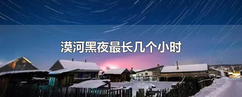 漠河黑夜最长几个小时