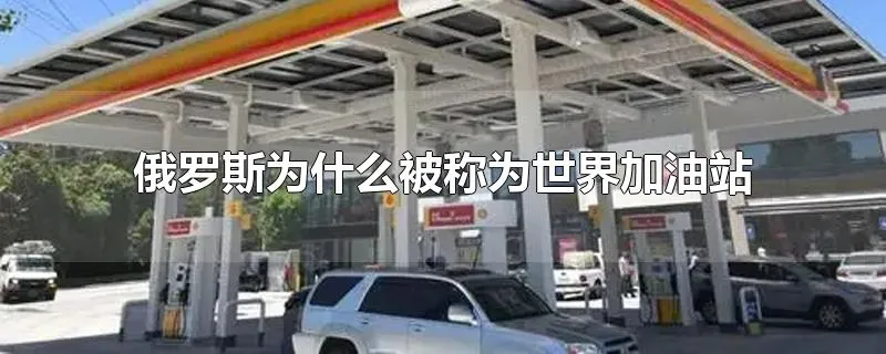 俄罗斯为什么被称为世界加油站