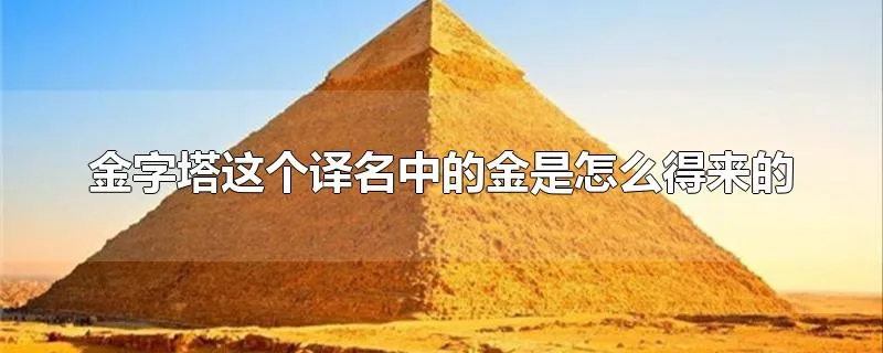 金字塔这个译名中的金是怎么得来的
