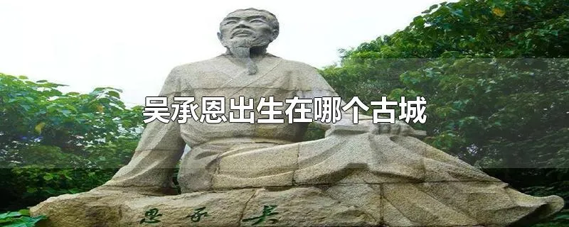 吴承恩出生在哪个古城