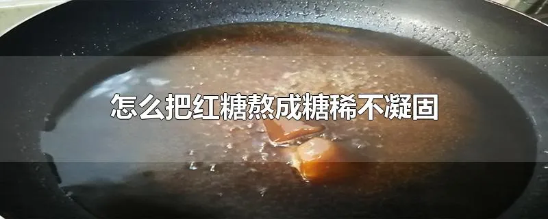 怎么把红糖熬成糖稀不凝固