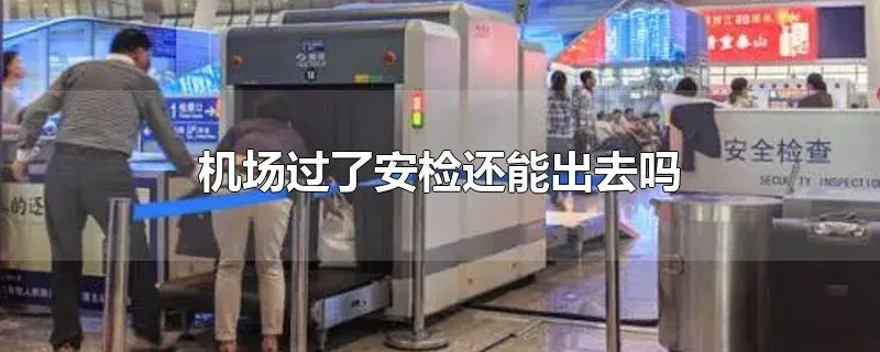 机场过了安检还能出去吗