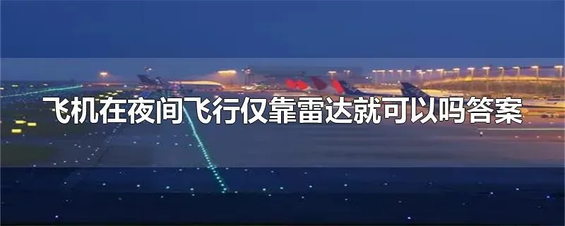 飞机在夜间飞行仅靠雷达就可以吗答案