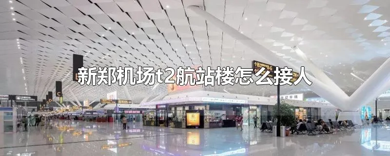 新郑机场t2航站楼怎么接人