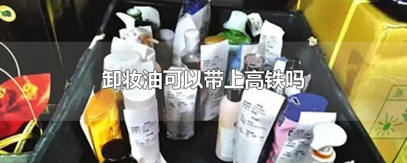 卸妆油可以带上高铁吗