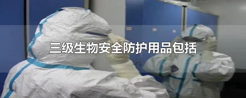 三级生物安全防护用品包括