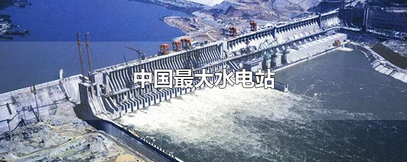中国最大水电站