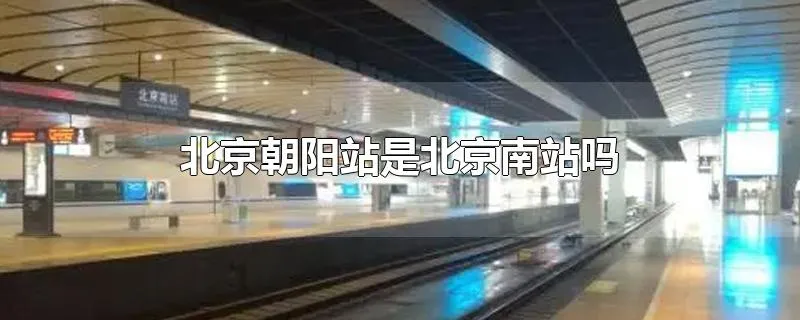 北京朝阳站是北京南站吗