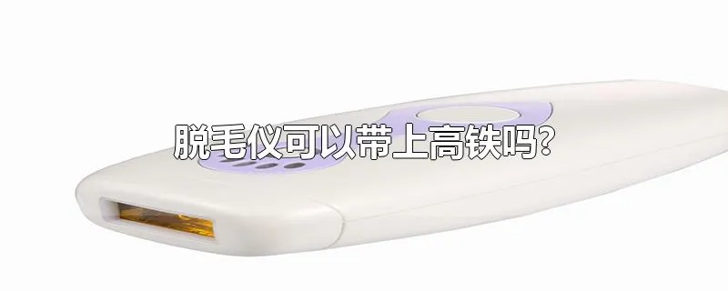 脱毛仪可以带上高铁吗?