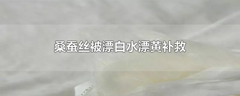 桑蚕丝被漂白水漂黄补救