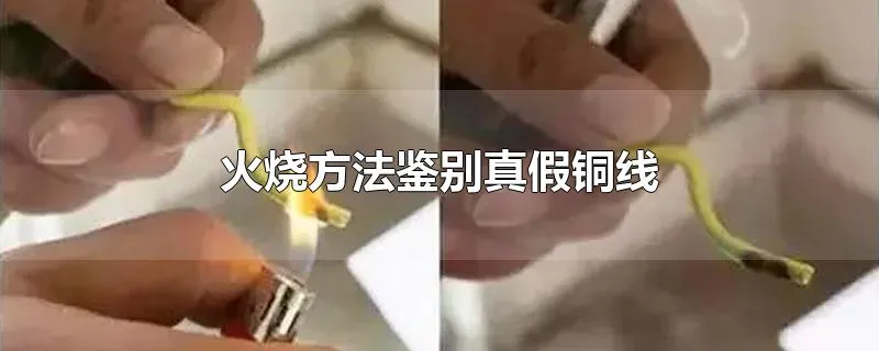 火烧方法鉴别真假铜线