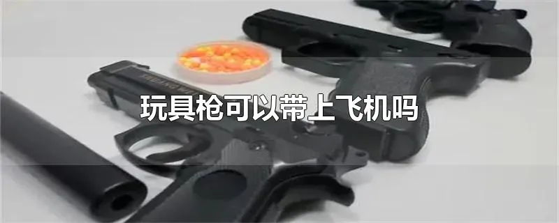 玩具枪可以带上飞机吗