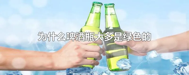 为什么啤酒瓶大多是绿色的