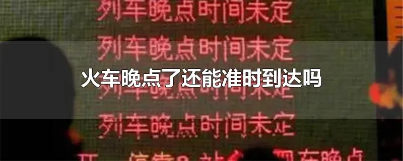 火车晚点了还能准时到达吗