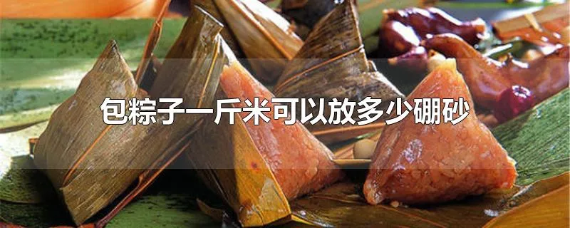 包粽子一斤米可以放多少硼砂