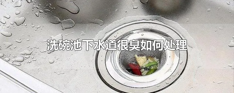洗碗池下水道很臭如何处理