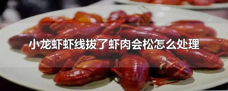 小龙虾虾线拔了虾肉会松怎么处理