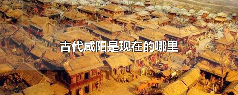 古代咸阳是现在的哪里