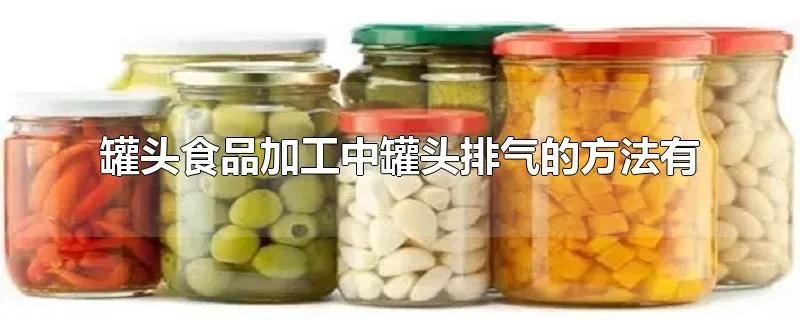 罐头食品加工中罐头排气的方法有