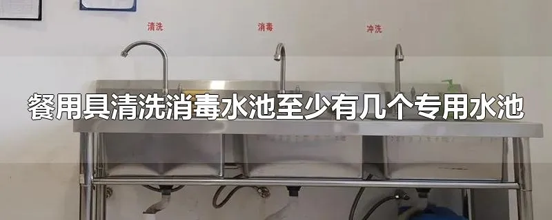 餐用具清洗消毒水池至少有几个专用水池