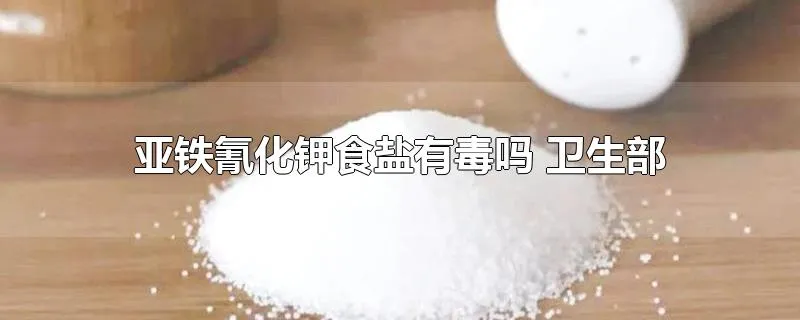 亚铁氰化钾食盐有毒吗 卫生部