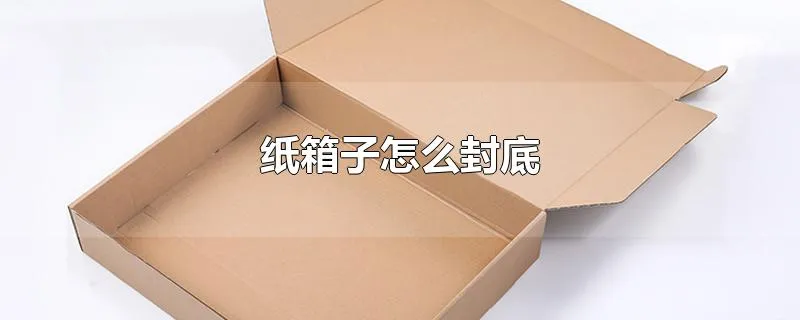 纸箱子怎么封底