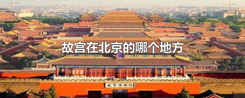 故宫在北京的哪个地方