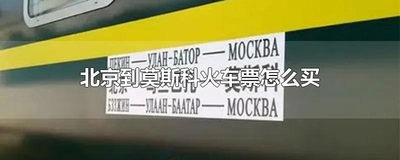 北京到莫斯科火车票怎么买
