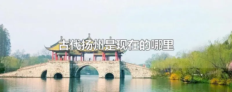 古代扬州是现在的哪里