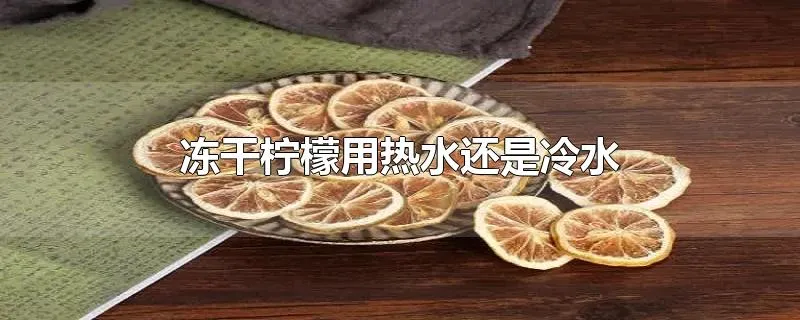 冻干柠檬用热水还是冷水