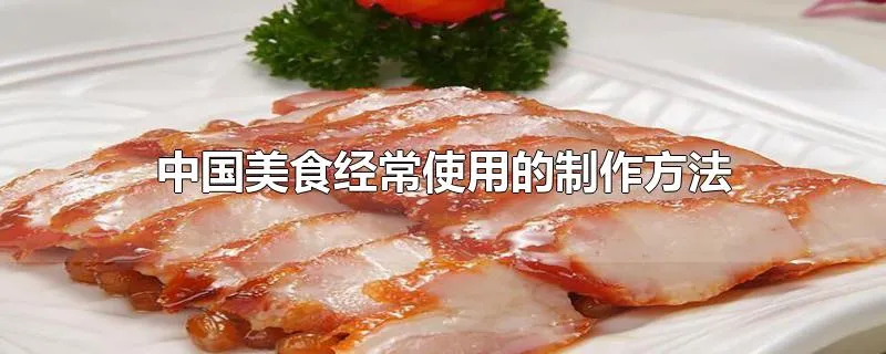 中国美食经常使用的制作方法