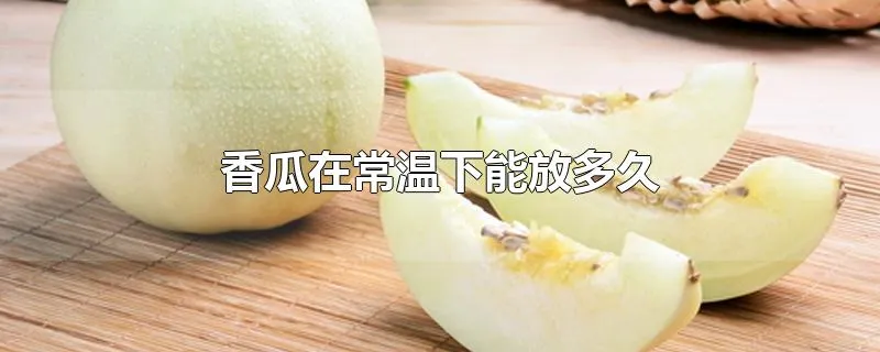 香瓜在常温下能放多久
