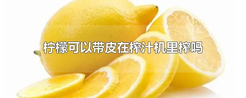 柠檬可以带皮在榨汁机里榨吗