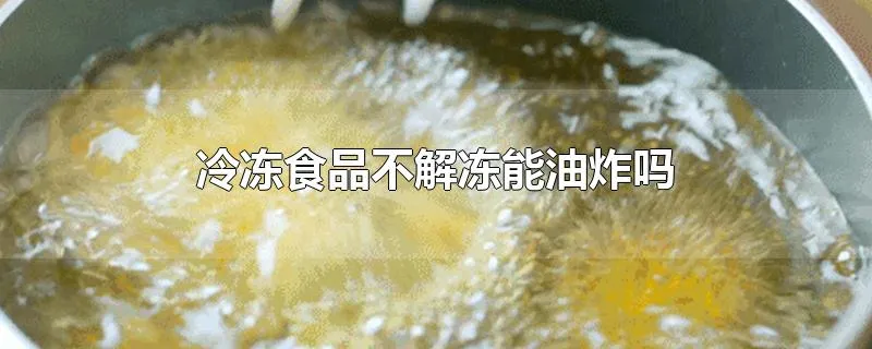 冷冻食品不解冻能油炸吗