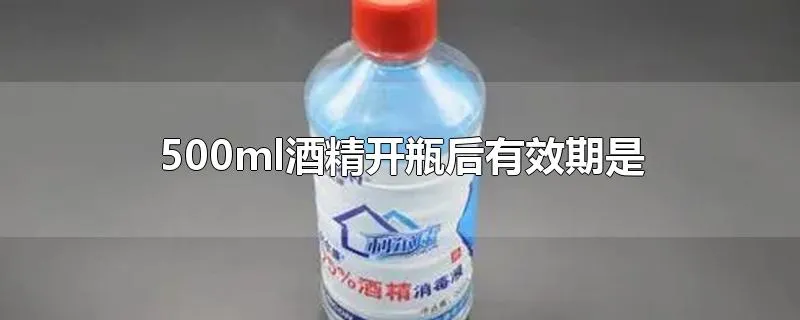 500ml酒精开瓶后有效期是