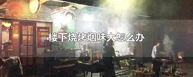 楼下烧烤烟味大怎么办