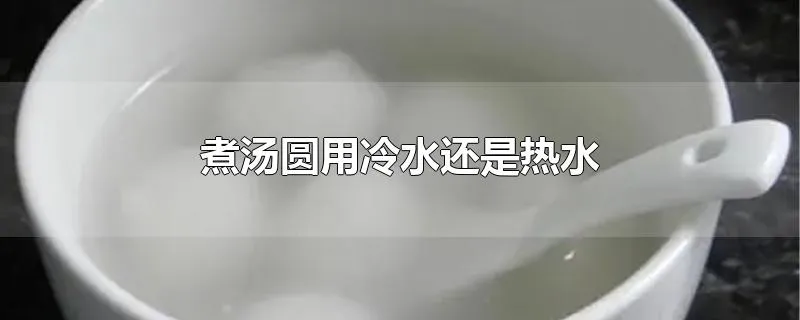 煮汤圆用冷水还是热水